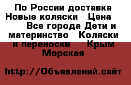 По России доставка.Новые коляски › Цена ­ 500 - Все города Дети и материнство » Коляски и переноски   . Крым,Морская